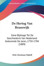 De Hertog Van Brunswijk: Eene Bijdrage Tot De Geschiedenis Van Nederland Gedurende De Jaren, 1750-1784 (1889)