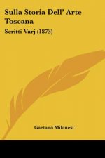 Sulla Storia Dell' Arte Toscana: Scritti Varj (1873)