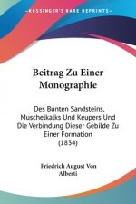 Beitrag Zu Einer Monographie: Des Bunten Sandsteins, Muschelkalks Und Keupers Und Die Verbindung Dieser Gebilde Zu Einer Formation (1834)