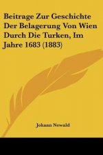 Beitrage Zur Geschichte Der Belagerung Von Wien Durch Die Turken, Im Jahre 1683 (1883)