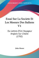 Essai Sur La Societe Et Les Moeurs Des Italiens V1: Ou Lettres D'Un Voyageur Anglois Sur L'Italie (1782)
