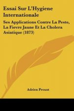 Essai Sur L'Hygiene Internationale: Ses Applications Contre La Peste, La Fievre Jaune Et La Cholera Asiatique (1873)