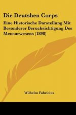 Die Deutshen Corps: Eine Historische Darstellung Mit Besonderer Berucksichtigung Des Mensurwesens (1898)