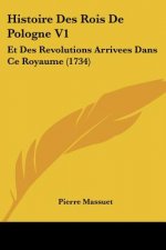 Histoire Des Rois De Pologne V1: Et Des Revolutions Arrivees Dans Ce Royaume (1734)