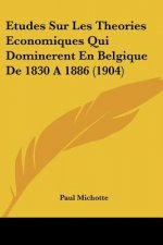 Etudes Sur Les Theories Economiques Qui Dominerent En Belgique De 1830 A 1886 (1904)