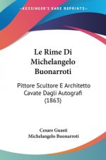 Le Rime Di Michelangelo Buonarroti: Pittore Scultore E Architetto Cavate Dagli Autografi (1863)