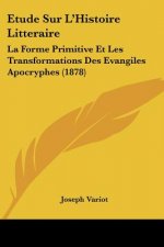 Etude Sur L'Histoire Litteraire: La Forme Primitive Et Les Transformations Des Evangiles Apocryphes (1878)