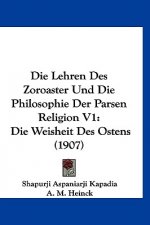 Die Lehren Des Zoroaster Und Die Philosophie Der Parsen Religion V1: Die Weisheit Des Ostens (1907)