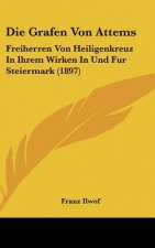 Die Grafen Von Attems: Freiherren Von Heiligenkreuz In Ihrem Wirken In Und Fur Steiermark (1897)