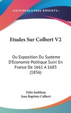 Etudes Sur Colbert V2: Ou Exposition Du Systeme D'Economie Politique Suivi En France De 1661 A 1683 (1856)