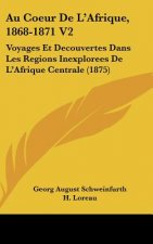 Au Coeur De L'Afrique, 1868-1871 V2: Voyages Et Decouvertes Dans Les Regions Inexplorees De L'Afrique Centrale (1875)