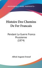 Histoire Des Chemins De Fer Francais: Pendant La Guerre Franco Prussienne (1874)