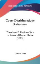 Cours D'Arithmetique Raisonnee: Theorique Et Pratique Sans Le Secours D'Aucun Maitre (1865)
