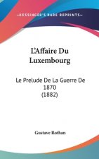 L'Affaire Du Luxembourg: Le Prelude De La Guerre De 1870 (1882)