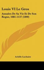 Louis VI Le Gros: Annales De Sa Vie Et De Son Regne, 1081-1137 (1890)