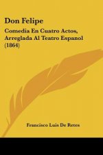 Don Felipe: Comedia En Cuatro Actos, Arreglada Al Teatro Espanol (1864)