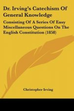 Dr. Irving's Catechism Of General Knowledge: Consisting Of A Series Of Easy Miscellaneous Questions On The English Constitution (1858)