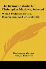 The Dramatic Works Of Christopher Marlowe, Selected: With A Prefatory Notice, Biographical And Critical (1885)