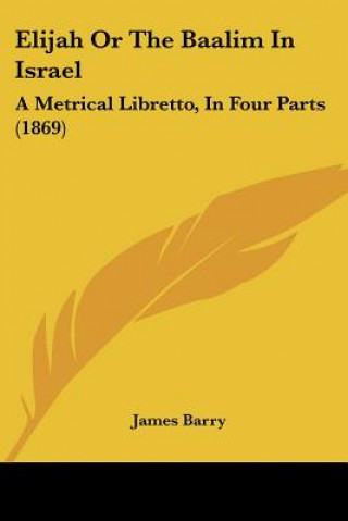 Elijah Or The Baalim In Israel: A Metrical Libretto, In Four Parts (1869)