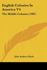 English Colonies In America V4: The Middle Colonies (1907)