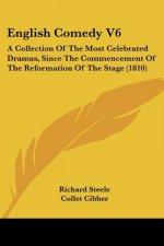 English Comedy V6: A Collection Of The Most Celebrated Dramas, Since The Commencement Of The Reformation Of The Stage (1810)