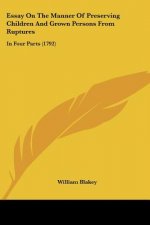 Essay On The Manner Of Preserving Children And Grown Persons From Ruptures: In Four Parts (1792)