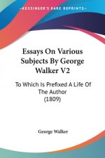 Essays On Various Subjects By George Walker V2: To Which Is Prefixed A Life Of The Author (1809)
