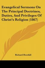 Evangelical Sermons On The Principal Doctrines, Duties, And Privileges Of Christ's Religion (1867)