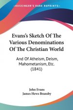 Evans's Sketch Of The Various Denominations Of The Christian World: And Of Atheism, Deism, Mahometanism, Etc. (1841)