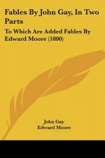Fables By John Gay, In Two Parts: To Which Are Added Fables By Edward Moore (1800)