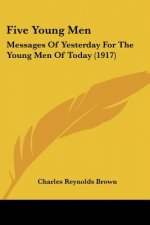 Five Young Men: Messages Of Yesterday For The Young Men Of Today (1917)