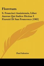 Floretum: S. Francisci Assisiensis, Liber Aureus Qui Italice Dicitur I Fioretti Di San Francesco (1902)