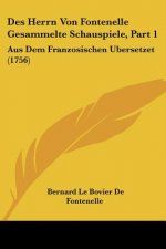 Des Herrn Von Fontenelle Gesammelte Schauspiele, Part 1: Aus Dem Franzosischen Ubersetzet (1756)
