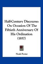 Half-Century Discourse: On Occasion Of The Fiftieth Anniversary Of His Ordination (1857)