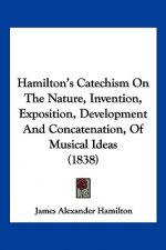 Hamilton's Catechism On The Nature, Invention, Exposition, Development And Concatenation, Of Musical Ideas (1838)