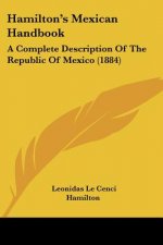 Hamilton's Mexican Handbook: A Complete Description Of The Republic Of Mexico (1884)