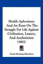 Health Aphorisms: And An Essay On The Struggle For Life Against Civilization, Luxury, And Aestheticism (1882)