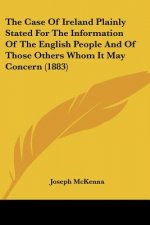 The Case Of Ireland Plainly Stated For The Information Of The English People And Of Those Others Whom It May Concern (1883)