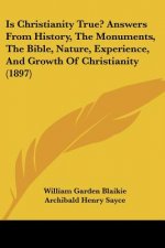Is Christianity True? Answers From History, The Monuments, The Bible, Nature, Experience, And Growth Of Christianity (1897)