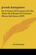 Jewish Antiquities: Or A Course Of Lectures On The Three First Books Of Godwin's Moses And Aaron (1837)