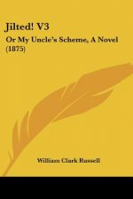 Jilted! V3: Or My Uncle's Scheme, A Novel (1875)