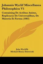 Johannis Wyclif Miscellanea Philosophica V1: Containing de Actibus Anime, Replicacio de Universalibus, de Materia Et Forma (1902)