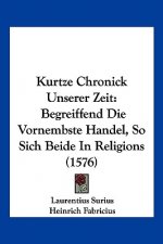 Kurtze Chronick Unserer Zeit: Begreiffend Die Vornembste Handel, So Sich Beide In Religions (1576)