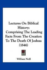 Lectures On Biblical History: Comprising The Leading Facts From The Creation To The Death Of Joshua (1846)