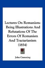 Lectures On Romanism: Being Illustrations And Refutations Of The Errors Of Romanism And Tractarianism (1854)