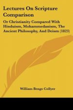 Lectures On Scripture Comparison: Or Christianity Compared With Hinduism, Mohammedanism, The Ancient Philosophy, And Deism (1823)