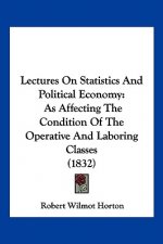 Lectures On Statistics And Political Economy: As Affecting The Condition Of The Operative And Laboring Classes (1832)