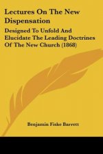 Lectures On The New Dispensation: Designed To Unfold And Elucidate The Leading Doctrines Of The New Church (1868)