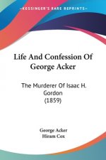 Life And Confession Of George Acker: The Murderer Of Isaac H. Gordon (1859)