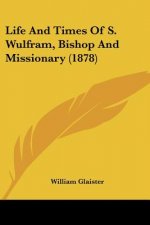 Life And Times Of S. Wulfram, Bishop And Missionary (1878)